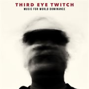 Third Eye Twitch - Music For World Dominance : Music for World Dominance cover image cdn
