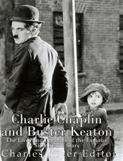 Charlie Chaplin and Buster Keaton : The Lives and Legacies of the Famous Silent Film Stars cover image cdn