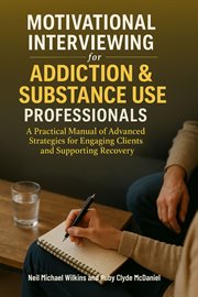 Motivational Interviewing for Addiction & Substance Use Professionals : A Practical Manual of Advanced Strategies for Engaging Clients and Supporting Recovery cover image cdn