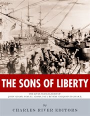 The Sons of Liberty : The Lives and Legacies of John Adams, Samuel Adams, Paul Revere and John Hancock cover image cdn