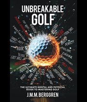 Unbreakable Golf : The Ultimate Mental and Physical Guide to Mastering Golf cover image cdn