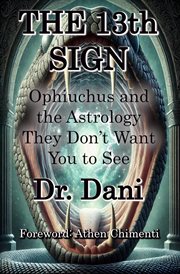The 13th Sign: Ophiuchus and the Astrology They Don't Want to See : Ophiuchus and the Astrology cover image cdn