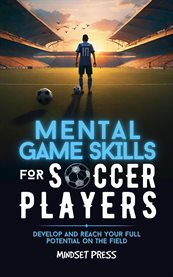 Mental Game Skills for Soccer Players : Develop and Reach Your Full Potential on the Field cover image cdn