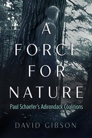 A Force for Nature : Paul Schaefer's Adirondack Coalitions cover image cdn