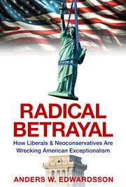 Radical Betrayal : How Liberals & Neoconservatives Are Wrecking American Exceptionalism cover image cdn