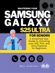 Mastering Your Samsung Galaxy S25 Ultra for Seniors : A Simplified User Guide and Manual to Unlocking Your S25, Plus, and Ultra Features for Beginners cover image cdn
