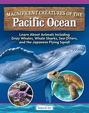 Magnificent Creatures of the Pacific Ocean : Learn About Animals Including Gray Whales, Whale Sharks, Sea Otters, and the Japanese Flying Squid! cover image cdn