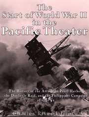 The Start of World War II in the Pacific Theater : The History of the Attack on Pearl Harbor, the Doolittle Raid, and the Philippines Campaign of 1941- cover image cdn