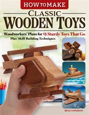 How to Make Classic Wooden Toys : Woodworkers' Plans for 15 Sturdy Toys That Go, Plus Skill-Building Techniques cover image cdn