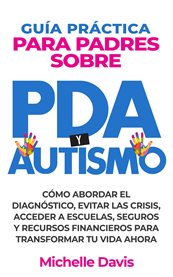 Guía Práctica Para Padres Sobre Pda Y Autismo : Cómo Abordar El Diagnóstico, Evitar Las Crisis, Acceder a Escuelas, Seguros Y Recursos Financieros P cover image cdn