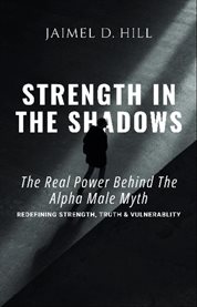 Strength in the Shadows: The Real Power Behind the Alpha Male Myth: Redefining Strength, Truth & … : Redefining Strength, Truth & Vulnerability. Redefining Strength, Truth & Vulnerability cover image cdn