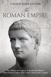 The Roman Empire : The History and Legacy of the Ancient World's Most Famous Empire From Julius Caesar to Its Collapse cover image cdn