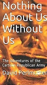 Nothing About Us Without Us: The Adventure of the Cartoon Republican Army cover image cdn