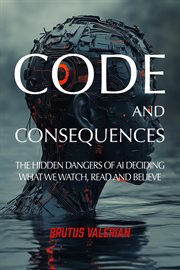 Code and Consequences : The Hidden Dangers of Ai Deciding What We Watch, Read and Believe cover image cdn