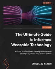 The Ultimate Guide to Informed Wearable Technology : A Hands-on Approach for Creating Wearables From Prototype to Purpose Using Arduino Systems cover image cdn
