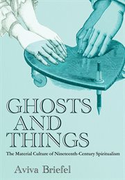 Ghosts and Things : The Material Culture of Nineteenth-century Spiritualism cover image cdn