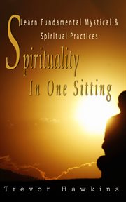 Spirituality in One Sitting : Learn Fundamental Mystical & Spiritual Practices cover image cdn