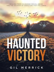 Haunted Victory : Healing From Childhood Sexual Abuse and the Decades of Addiction That Followed cover image cdn