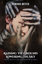 Raising the Ground Lowering the Sky : Finding Success in a Life Lived Within Mental Illness cover image cdn