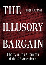 The Illusory Bargain : Liberty in the Aftermath of the 17th Amendment cover image cdn