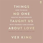 Things No One Taught Us About Love : How to Build Healthy Relationships with Yourself and Others cover image cdn