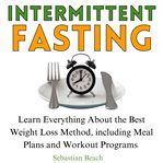 Intermittent fasting : Learn Everything About the Best Weight Loss Method, Including Meal Plans and Workout Programs cover image cdn
