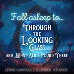 Fall Asleep to Through the Looking Glass and What Alice Found There : A Soothing Reading for Relaxation and Sleep cover image cdn