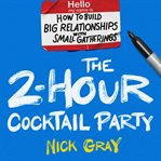 The 2-Hour Cocktail Party : How to Build Big Relationships With Small Gatherings cover image cdn