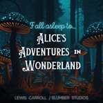 Fall Asleep to Alice's Adventures in Wonderland : A Soothing Reading for Relaxation and Sleep cover image cdn