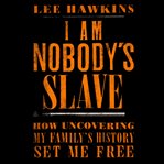 I Am Nobody's Slave : How Uncovering My Family's History Set Me Free cover image cdn