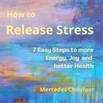 How to Release Stress : 7 Easy Ways to More Energy, Joy and Better Health cover image cdn