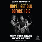 Hope I Get Old Before I Die : Why Rock Stars Never Retire cover image cdn