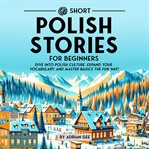 69 Short Polish Stories for Beginners : Dive Into Polish Culture, Expand Your Vocabulary, and Master Basics the Fun Way! cover image cdn