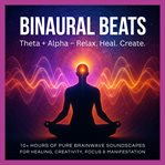 Binaural Beats: Theta + Alpha - Relax. Heal. Create. : 10+ Hours of Pure Brainwave Soundscapes for Emotional Healing, Stress Relief, Creativity, Intuition,. Relax. Heal. Create. cover image cdn