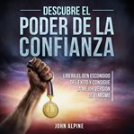 Descubre el poder de la confianza : Libera El Gen Escondido Del Éxito Y Consigue La Mejor Versión De Ti Mismo cover image cdn