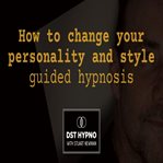 How to Change Your Personality and Style Guided Hypnosis - a Guided Meditation - DST Hypno With Stu cover image cdn