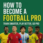 How to Become a Football Pro : Train Smarter, Play Better, Go Pro cover image cdn