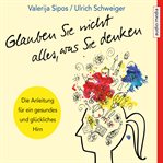 Glauben Sie nicht alles, was Sie denken: Anleitung für ein gesundes und glückliches Hirn cover image cdn