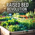 Raised Bed Revolution : Maximizing Your Garden Space cover image cdn