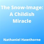 The Snow-Image: A Childish Miracle cover image cdn