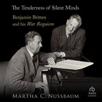 The Tenderness of Silent Minds : Benjamin Britten and His War Requiem cover image cdn