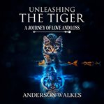 Unleashing the Tiger : A Journey of Love and Loss cover image cdn