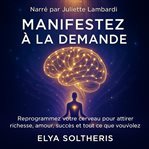 Manifestez à la Demande : Reprogrammez Votre Cerveau Pour Attirer Richesse, Amour, Succès Et Tous Ce Que Vous Voulez. cover image cdn