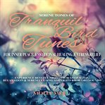 Serene Tones of Tranquil Bird Tunes for Inner Peace, Emotional Healing & Stress Relief : Experience Restful Nights for Deep Sleep, Relaxation & Serenity Using Amplified 8d Audio Sounds cover image cdn