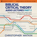Biblical Critical Theory Audio Lectures, Part 2 : How the Bible's Unfolding Story Makes Sense of Modern Life and Culture cover image cdn