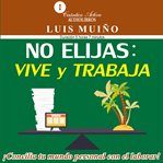 No elijas: vive y trabaja : ¡concilia Tu Mundo Personal Con El Laboral! cover image cdn