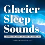 Glacier Sleep Sounds : 4 Hours of Cold Winds, Ice Creaks, and Frozen Calm cover image cdn