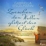 Zwischen den wellen glitzert das glück: Vier frauen. Vier sehnsuchtsorte. Vier lebensträume. cover image cdn