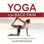 Yoga for Back Pain : The Master Key to Unresolved Pain cover image cdn