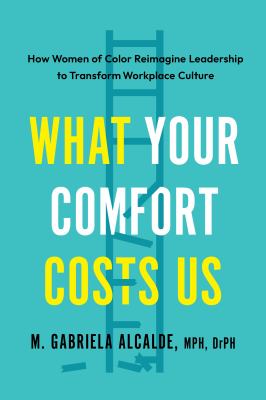 What your comfort costs us : women of color reimagining leadership and transforming workplace culture to promote dignity, equity, and liberation for all  cover image cdn